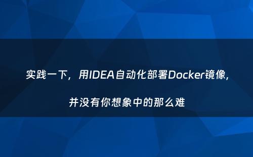 实践一下，用IDEA自动化部署Docker镜像，并没有你想象中的那么难