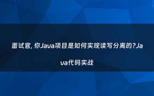 面试官, 你Java项目是如何实现读写分离的?Java代码实战