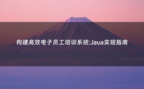 构建高效电子员工培训系统:Java实现指南