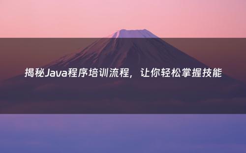 揭秘Java程序培训流程，让你轻松掌握技能