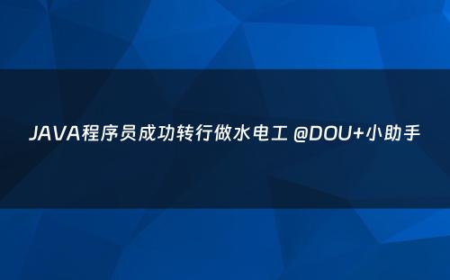 JAVA程序员成功转行做水电工 @DOU+小助手