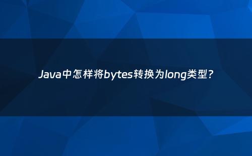 Java中怎样将bytes转换为long类型?