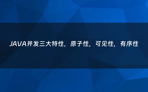 JAVA并发三大特性，原子性，可见性，有序性