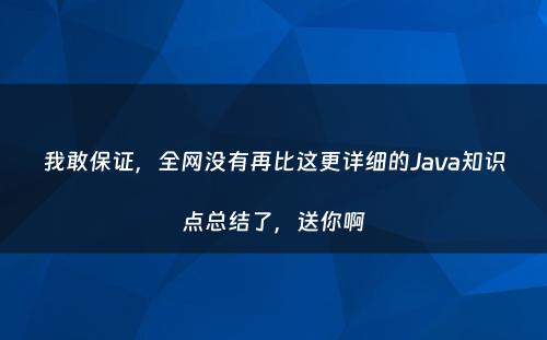 我敢保证，全网没有再比这更详细的Java知识点总结了，送你啊