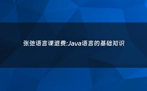 张弛语言课退费:Java语言的基础知识