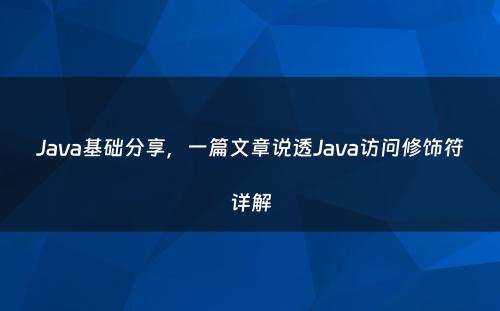 Java基础分享，一篇文章说透Java访问修饰符详解