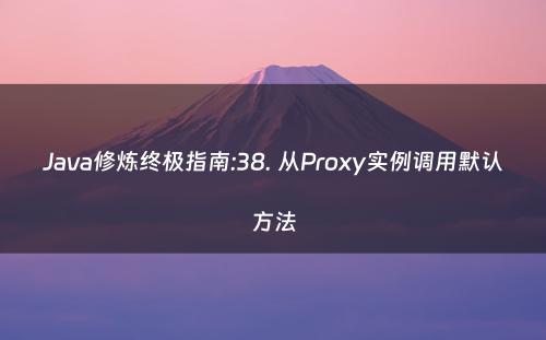 Java修炼终极指南:38. 从Proxy实例调用默认方法