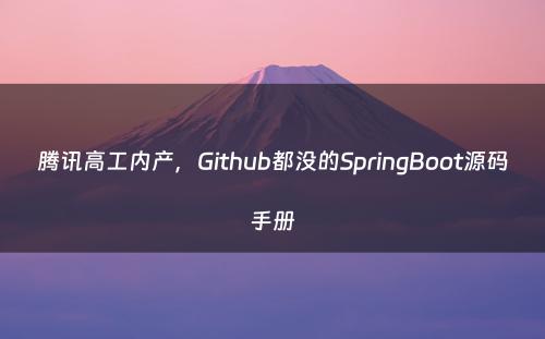 腾讯高工内产，Github都没的SpringBoot源码手册