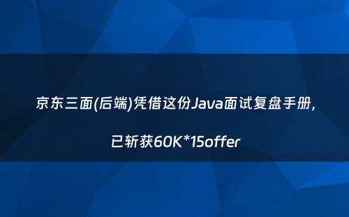 京东三面(后端)凭借这份Java面试复盘手册，已斩获60K*15offer