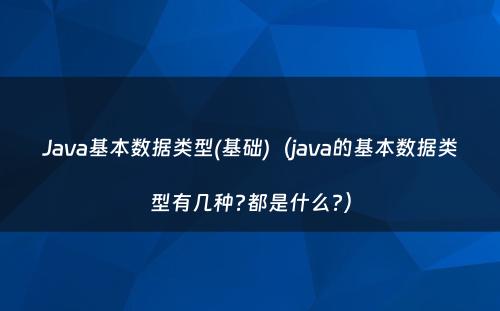 Java基本数据类型(基础)（java的基本数据类型有几种?都是什么?）