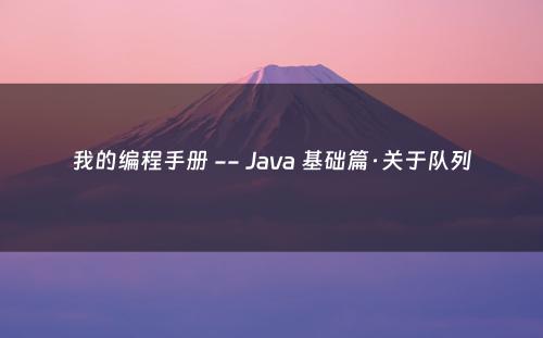 我的编程手册 -- Java 基础篇·关于队列