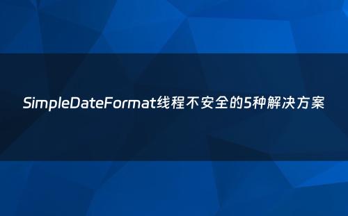 SimpleDateFormat线程不安全的5种解决方案