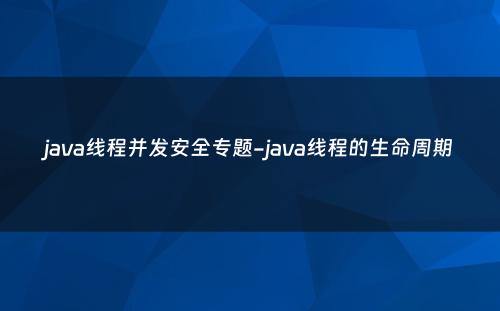 java线程并发安全专题-java线程的生命周期