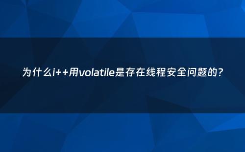 为什么i++用volatile是存在线程安全问题的?