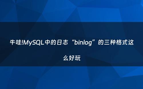 牛哇!MySQL中的日志“binlog”的三种格式这么好玩