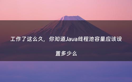 工作了这么久，你知道Java线程池容量应该设置多少么