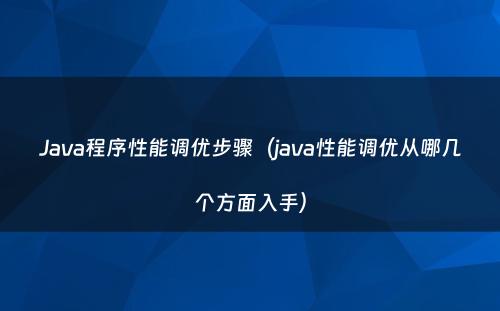 Java程序性能调优步骤（java性能调优从哪几个方面入手）