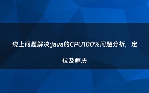 线上问题解决:java的CPU100%问题分析，定位及解决
