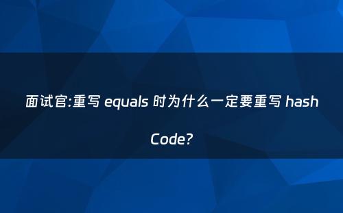 面试官:重写 equals 时为什么一定要重写 hashCode?