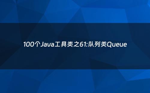 100个Java工具类之61:队列类Queue