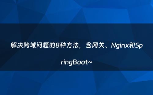 解决跨域问题的8种方法，含网关、Nginx和SpringBoot~
