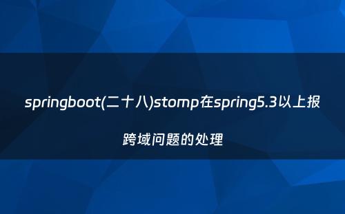 springboot(二十八)stomp在spring5.3以上报跨域问题的处理