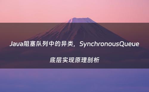 Java阻塞队列中的异类，SynchronousQueue底层实现原理剖析