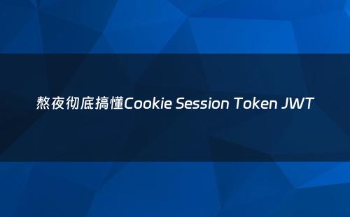 熬夜彻底搞懂Cookie Session Token JWT