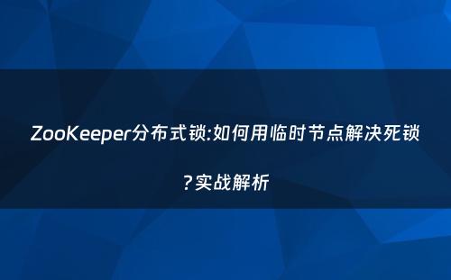 ZooKeeper分布式锁:如何用临时节点解决死锁?实战解析