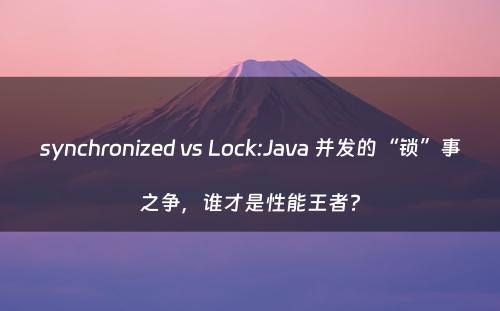 synchronized vs Lock:Java 并发的“锁”事之争，谁才是性能王者?