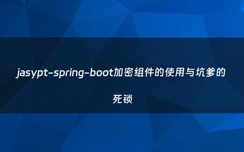 jasypt-spring-boot加密组件的使用与坑爹的死锁