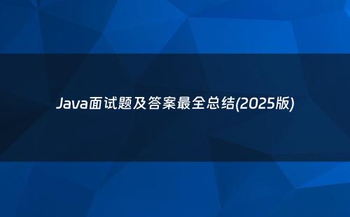 Java面试题及答案最全总结(2025版)