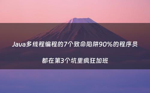 Java多线程编程的7个致命陷阱90%的程序员都在第3个坑里疯狂加班