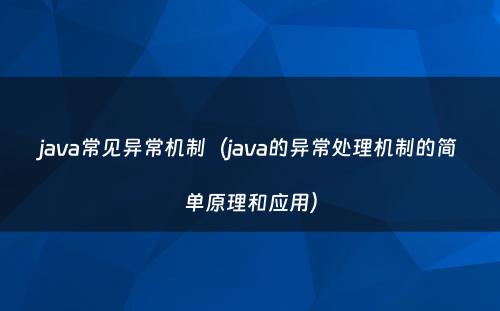 java常见异常机制（java的异常处理机制的简单原理和应用）