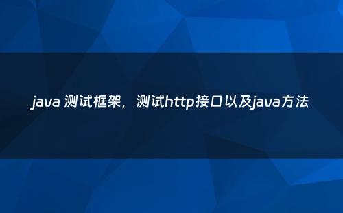 java 测试框架，测试http接口以及java方法