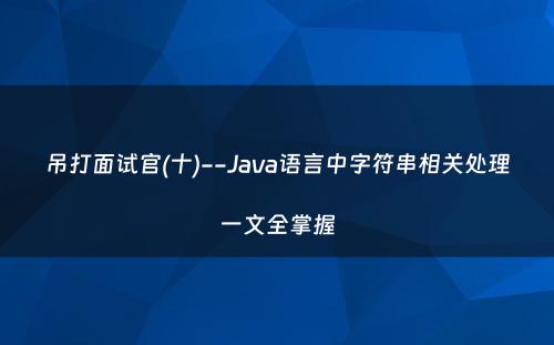 吊打面试官(十)--Java语言中字符串相关处理一文全掌握