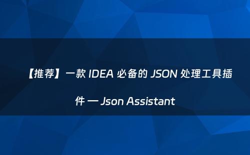 【推荐】一款 IDEA 必备的 JSON 处理工具插件 — Json Assistant