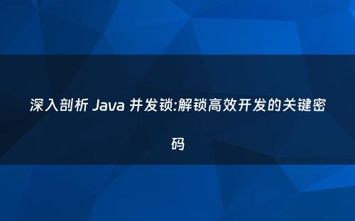 深入剖析 Java 并发锁:解锁高效开发的关键密码