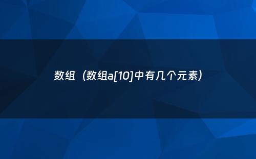 数组（数组a[10]中有几个元素）