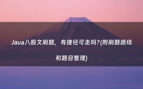 Java八股文刷题，有捷径可走吗?(附刷题路线和题目整理)