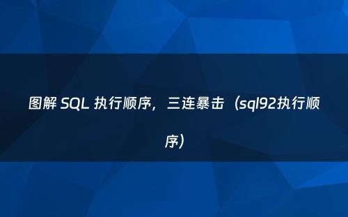 图解 SQL 执行顺序，三连暴击（sql92执行顺序）