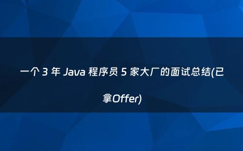 一个 3 年 Java 程序员 5 家大厂的面试总结(已拿Offer)