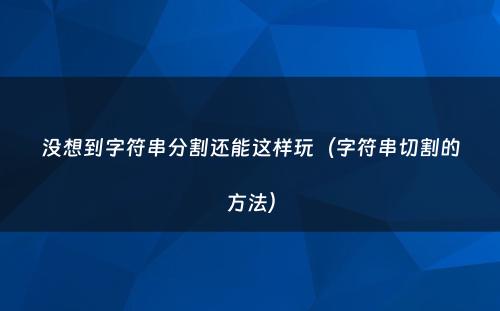 没想到字符串分割还能这样玩（字符串切割的方法）