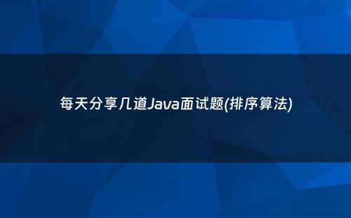 每天分享几道Java面试题(排序算法)