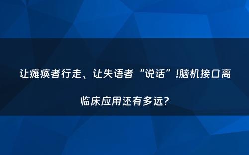 让瘫痪者行走、让失语者“说话”!脑机接口离临床应用还有多远?