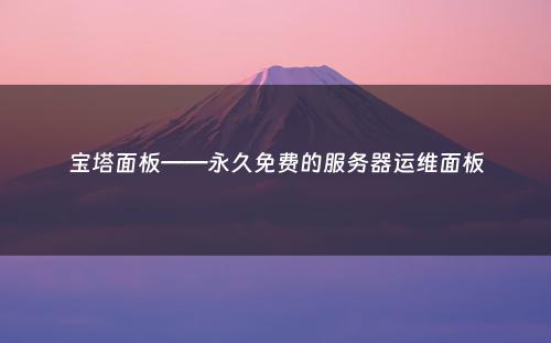 宝塔面板——永久免费的服务器运维面板