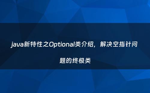 java新特性之Optional类介绍，解决空指针问题的终极类