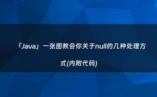 「Java」一张图教会你关于null的几种处理方式(内附代码)