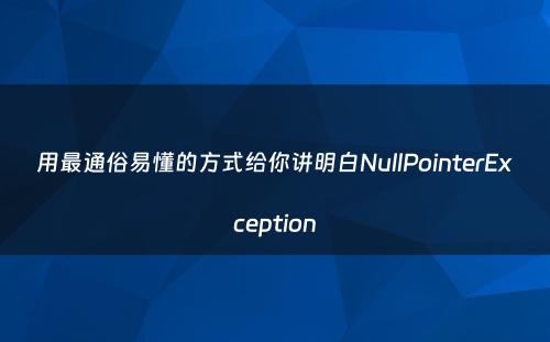 用最通俗易懂的方式给你讲明白NullPointerException