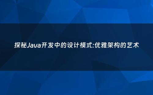 探秘Java开发中的设计模式:优雅架构的艺术